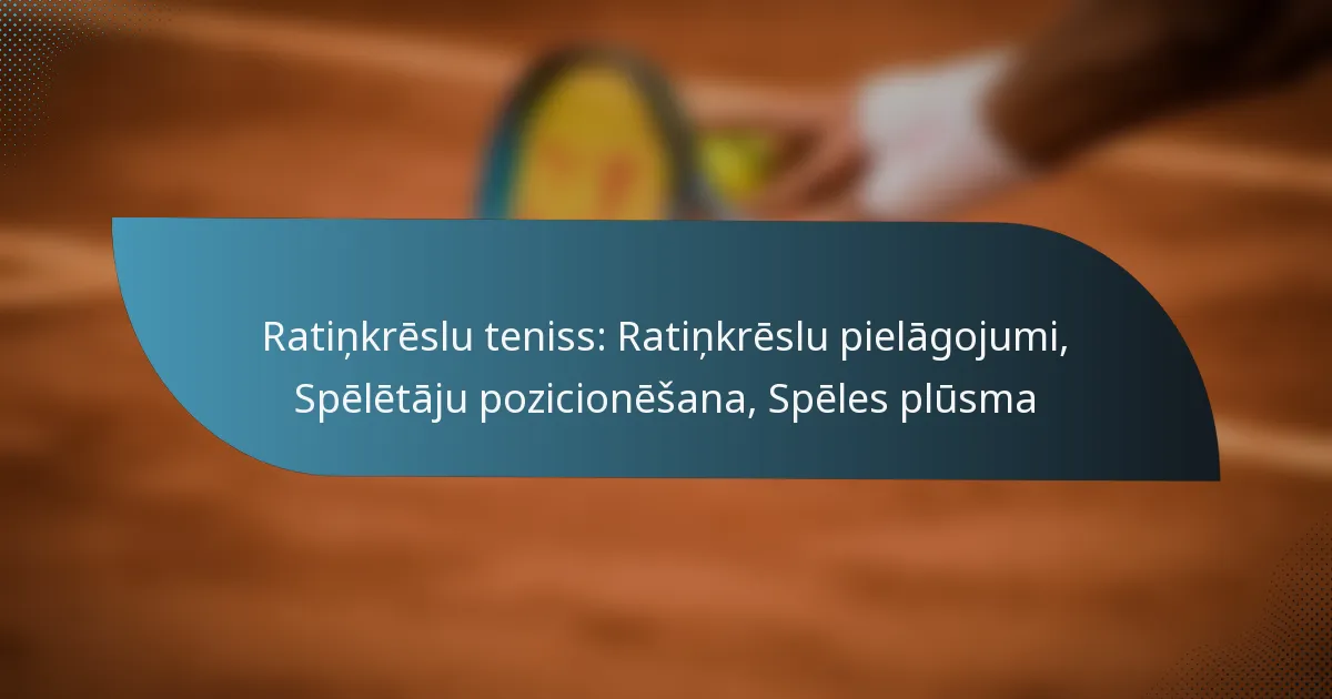 Ratiņkrēslu teniss: Ratiņkrēslu pielāgojumi, Spēlētāju pozicionēšana, Spēles plūsma