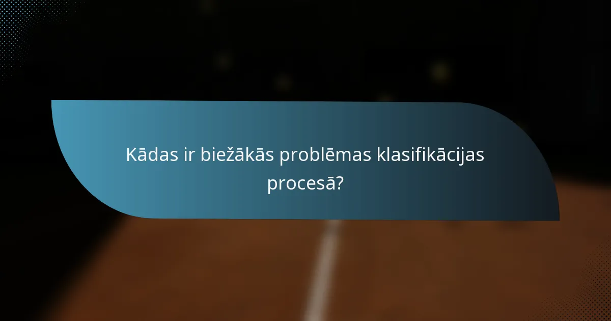Kādas ir biežākās problēmas klasifikācijas procesā?