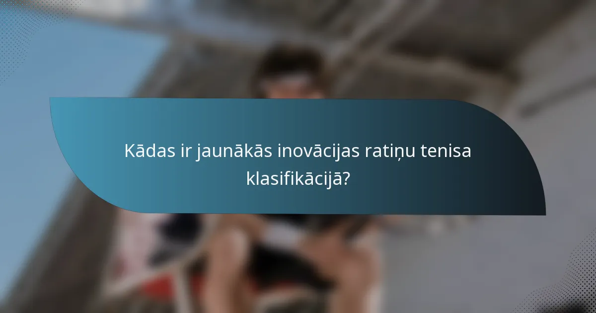 Kādas ir jaunākās inovācijas ratiņu tenisa klasifikācijā?