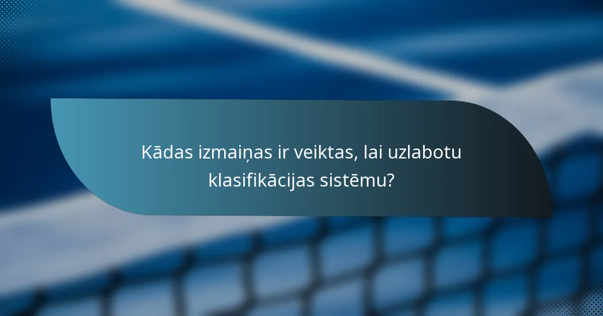 Kādas izmaiņas ir veiktas, lai uzlabotu klasifikācijas sistēmu?