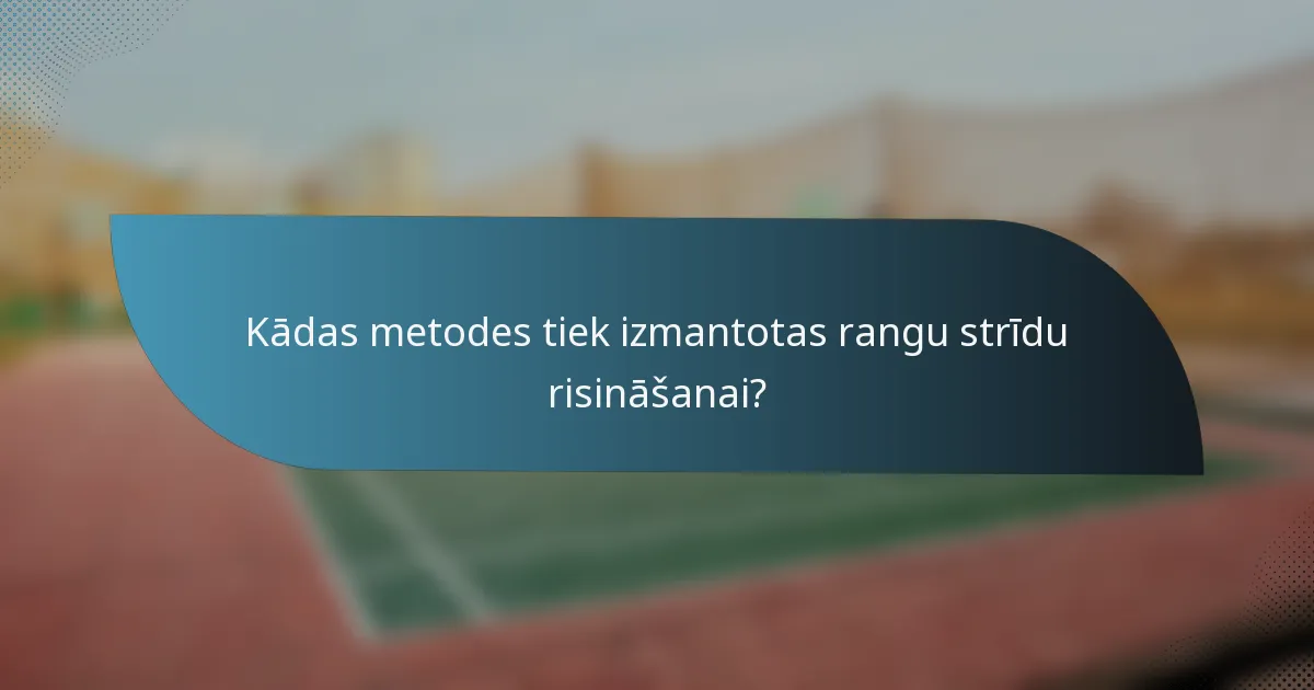 Kādas metodes tiek izmantotas rangu strīdu risināšanai?