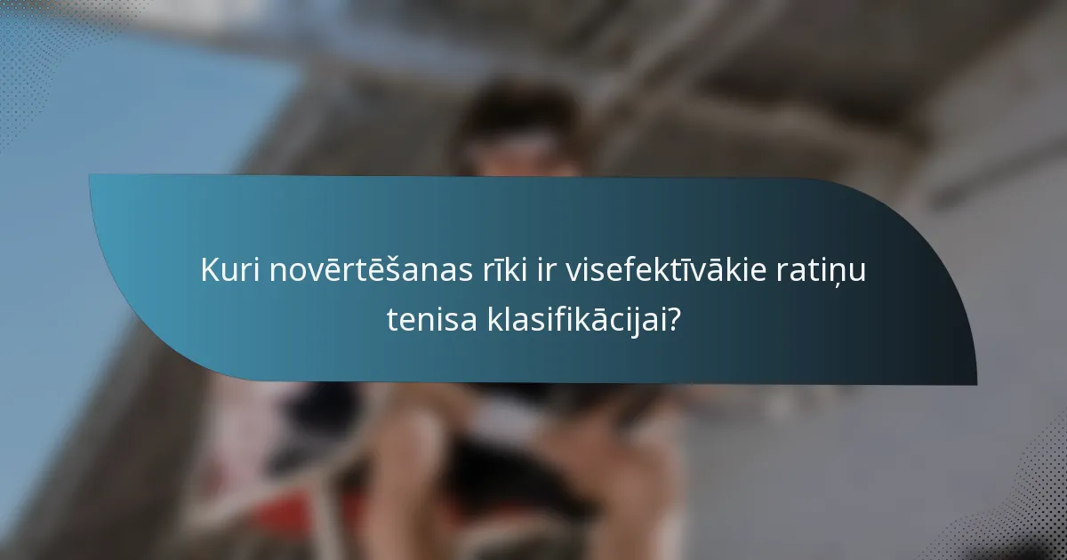 Kuri novērtēšanas rīki ir visefektīvākie ratiņu tenisa klasifikācijai?